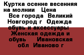 Куртка осенне-весенняя на молнии › Цена ­ 1 000 - Все города, Великий Новгород г. Одежда, обувь и аксессуары » Женская одежда и обувь   . Ивановская обл.,Иваново г.